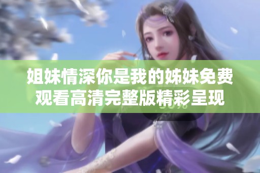 姐妹情深你是我的姊妹免费观看高清完整版精彩呈现