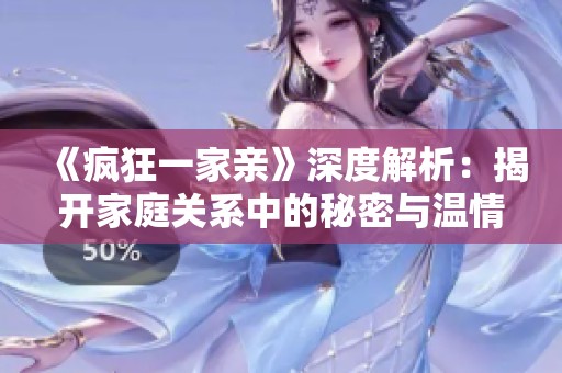 《疯狂一家亲》深度解析：揭开家庭关系中的秘密与温情