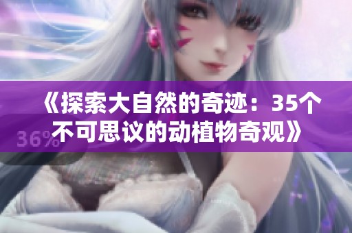 《探索大自然的奇迹：35个不可思议的动植物奇观》