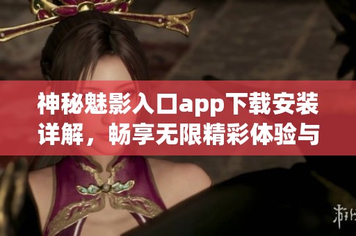 神秘魅影入口app下载安装详解，畅享无限精彩体验与内容