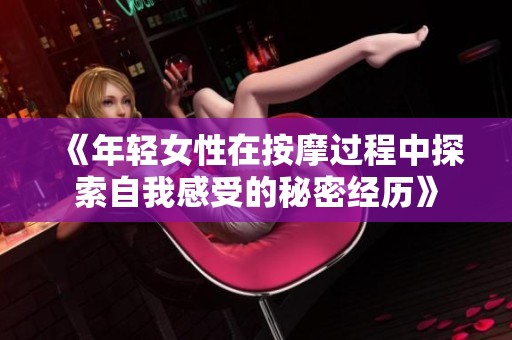 《年轻女性在按摩过程中探索自我感受的秘密经历》