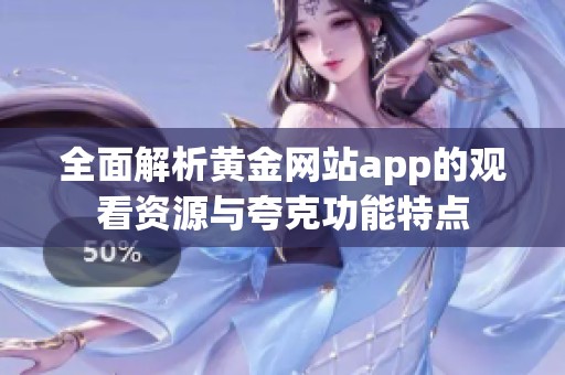 全面解析黄金网站app的观看资源与夸克功能特点
