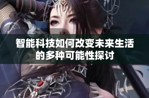 智能科技如何改变未来生活的多种可能性探讨