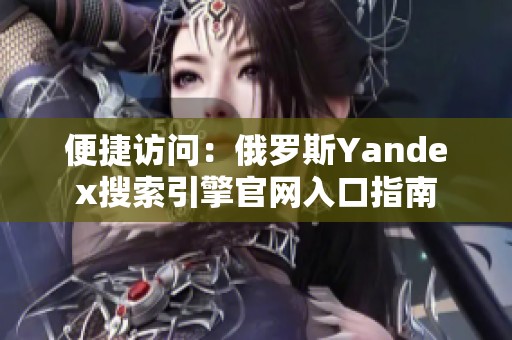 便捷访问：俄罗斯Yandex搜索引擎官网入口指南