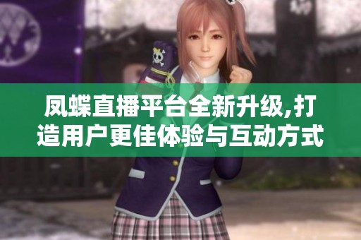 凤蝶直播平台全新升级,打造用户更佳体验与互动方式