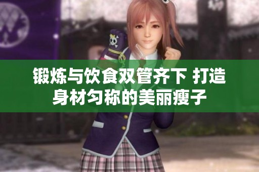 锻炼与饮食双管齐下 打造身材匀称的美丽瘦子