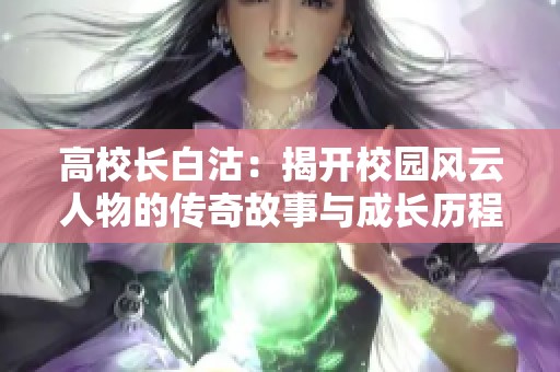 高校长白沽：揭开校园风云人物的传奇故事与成长历程