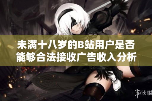 未满十八岁的B站用户是否能够合法接收广告收入分析
