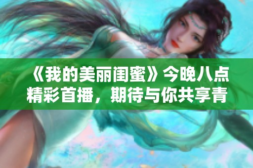 《我的美丽闺蜜》今晚八点精彩首播，期待与你共享青春故事