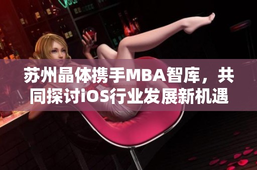 苏州晶体携手MBA智库，共同探讨iOS行业发展新机遇