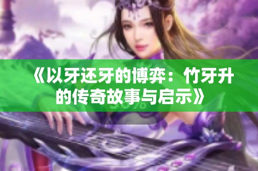 《以牙还牙的博弈：竹牙升的传奇故事与启示》