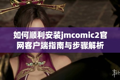 如何顺利安装jmcomic2官网客户端指南与步骤解析