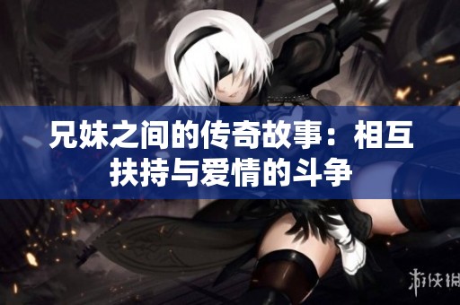 兄妹之间的传奇故事：相互扶持与爱情的斗争