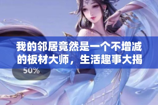 我的邻居竟然是一个不增减的板材大师，生活趣事大揭秘