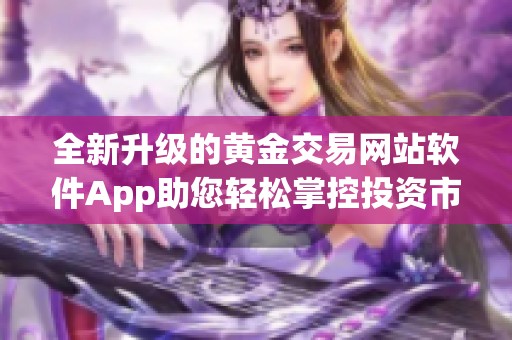 全新升级的黄金交易网站软件App助您轻松掌控投资市场