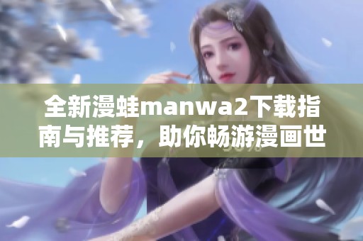 全新漫蛙manwa2下载指南与推荐，助你畅游漫画世界