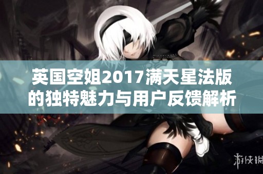 英国空姐2017满天星法版的独特魅力与用户反馈解析