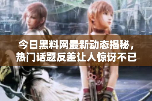 今日黑料网最新动态揭秘，热门话题反差让人惊讶不已！