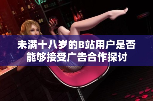 未满十八岁的B站用户是否能够接受广告合作探讨