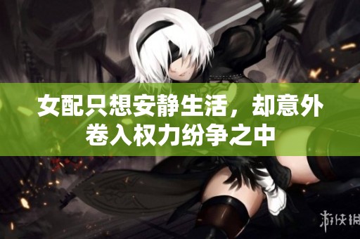 女配只想安静生活，却意外卷入权力纷争之中
