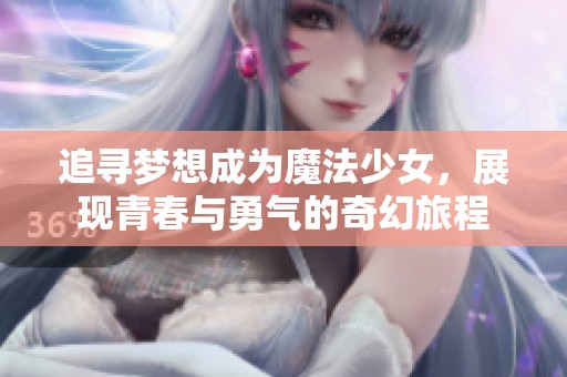 追寻梦想成为魔法少女，展现青春与勇气的奇幻旅程