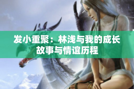 发小重聚：林浅与我的成长故事与情谊历程