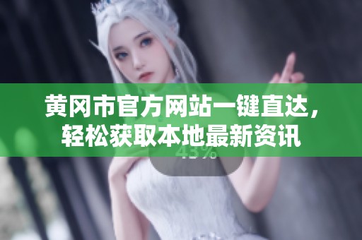 黄冈市官方网站一键直达，轻松获取本地最新资讯