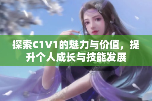 探索C1V1的魅力与价值，提升个人成长与技能发展