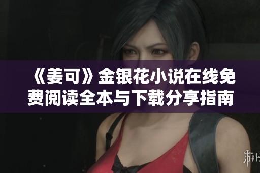 《姜可》金银花小说在线免费阅读全本与下载分享指南