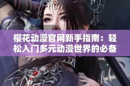 樱花动漫官网新手指南：轻松入门多元动漫世界的必备资源