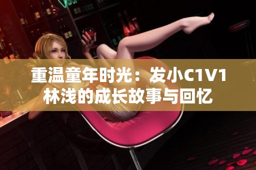 重温童年时光：发小C1V1林浅的成长故事与回忆