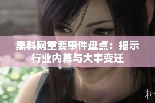 黑料网重要事件盘点：揭示行业内幕与大事变迁
