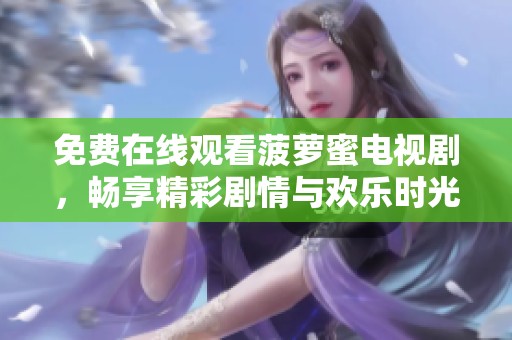 免费在线观看菠萝蜜电视剧，畅享精彩剧情与欢乐时光