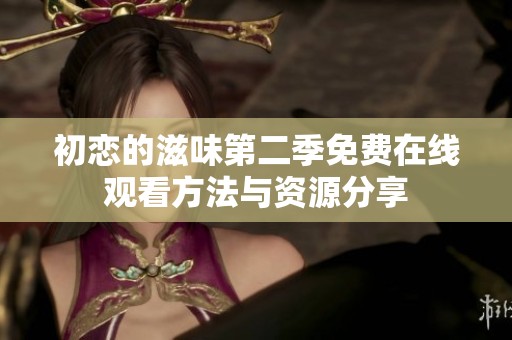 初恋的滋味第二季免费在线观看方法与资源分享