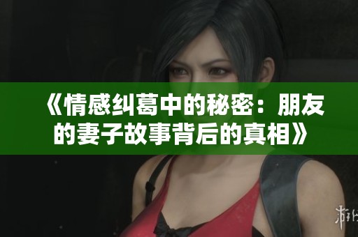 《情感纠葛中的秘密：朋友的妻子故事背后的真相》
