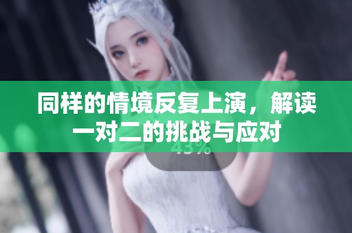 同样的情境反复上演，解读一对二的挑战与应对