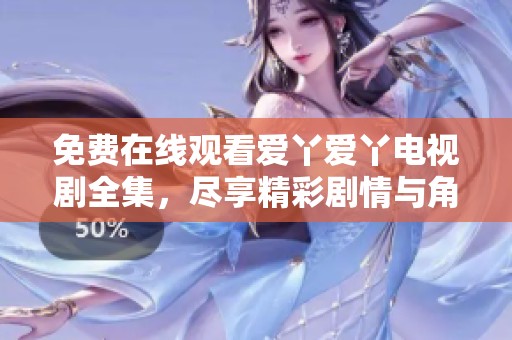 免费在线观看爱丫爱丫电视剧全集，尽享精彩剧情与角色魅力