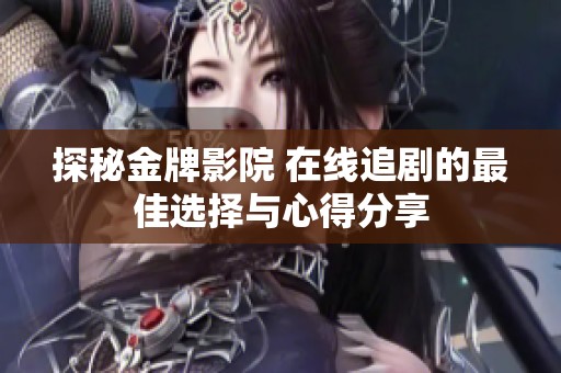 探秘金牌影院 在线追剧的最佳选择与心得分享
