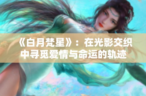 《白月梵星》：在光影交织中寻觅爱情与命运的轨迹