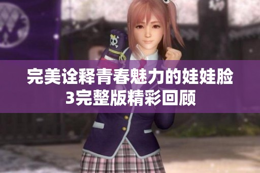 完美诠释青春魅力的娃娃脸3完整版精彩回顾
