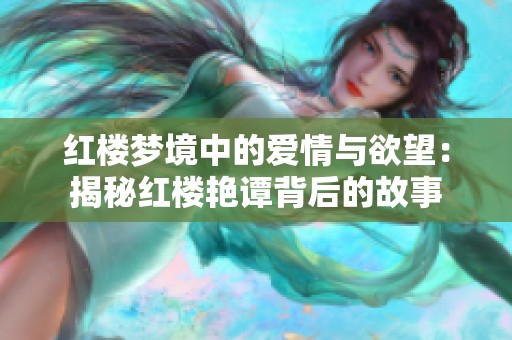 红楼梦境中的爱情与欲望：揭秘红楼艳谭背后的故事