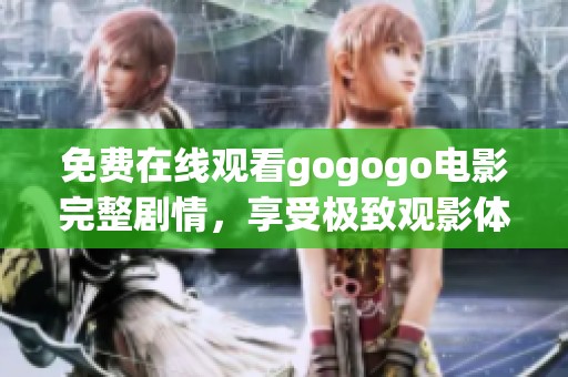 免费在线观看gogogo电影完整剧情，享受极致观影体验