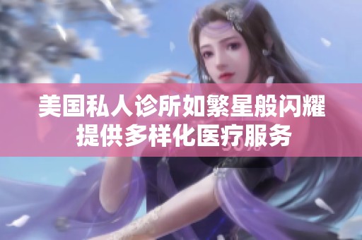 美国私人诊所如繁星般闪耀 提供多样化医疗服务