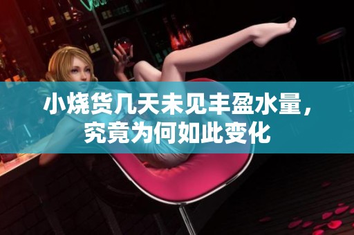 小烧货几天未见丰盈水量，究竟为何如此变化