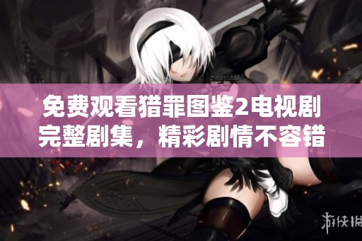 免费观看猎罪图鉴2电视剧完整剧集，精彩剧情不容错过！