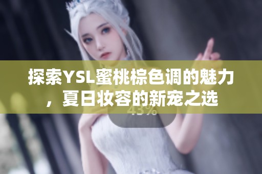 探索YSL蜜桃棕色调的魅力，夏日妆容的新宠之选