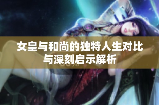 女皇与和尚的独特人生对比与深刻启示解析