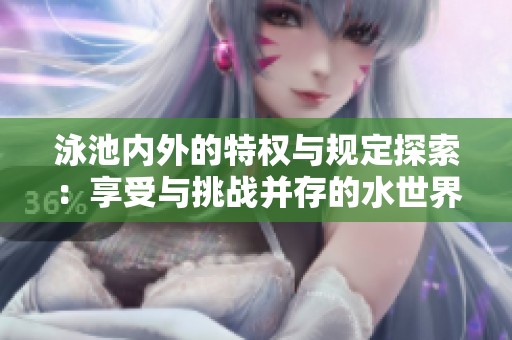 泳池内外的特权与规定探索：享受与挑战并存的水世界