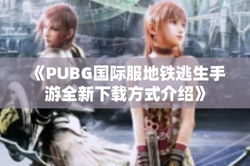 《PUBG国际服地铁逃生手游全新下载方式介绍》
