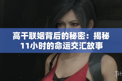 高干联姻背后的秘密：揭秘11小时的命运交汇故事